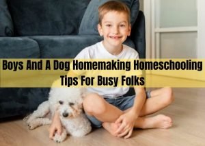 boys and a dog homemaking homeschooling tips for busy folks